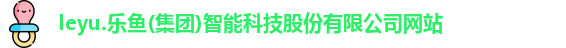 leyu.乐鱼(集团)智能科技股份有限公司网站